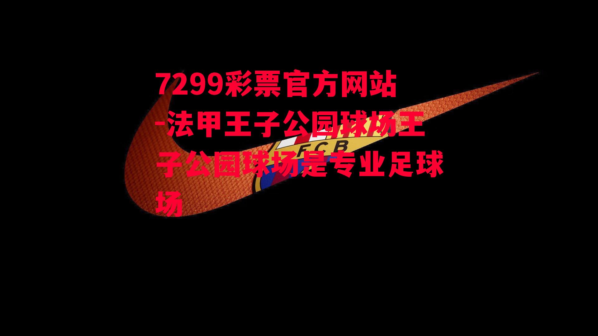 7299彩票官方网站-法甲王子公园球场王子公园球场是专业足球场